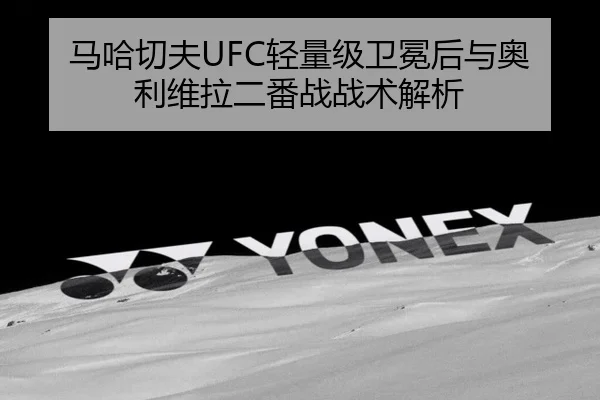 马哈切夫UFC轻量级卫冕后与奥利维拉二番战战术解析