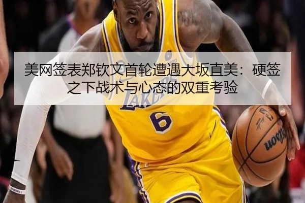 美网签表郑钦文首轮遭遇大坂直美：硬签之下战术与心态的双重考验