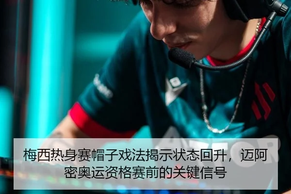 梅西热身赛帽子戏法揭示状态回升，迈阿密奥运资格赛前的关键信号